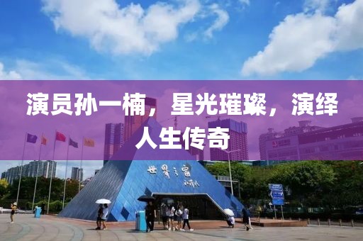 演員孫一楠，星光璀璨，演繹人生傳奇