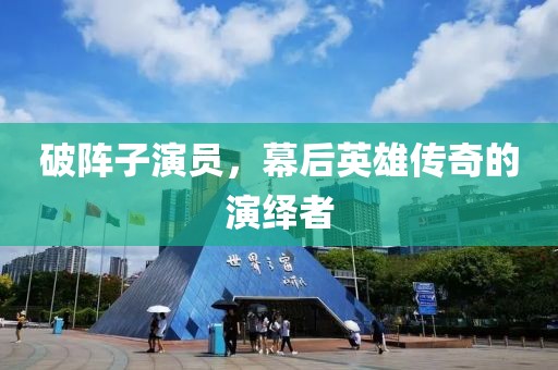 破陣子演員，幕后英雄傳奇的演繹者