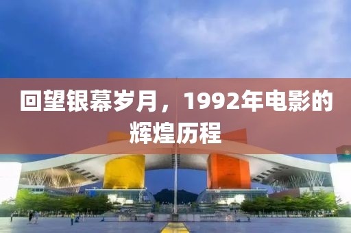 回望銀幕歲月，1992年電影的輝煌歷程
