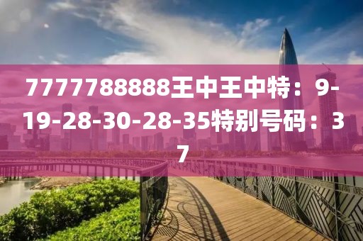 7777788888王中王中特：9-19-28-30-28-35特別號碼：37