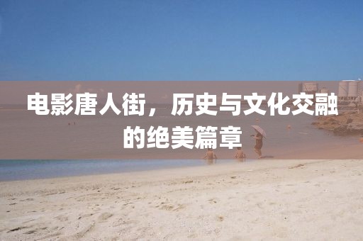 電影唐人街，歷史與文化交融的絕美篇章