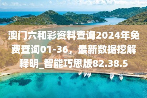 澳門六和彩資料查詢2024年免費查詢01-36，最新數據挖解釋明_智能巧思版82.38.5