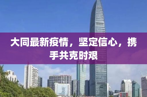 大同最新疫情，堅定信心，攜手共克時艱