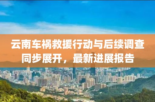 云南車禍救援行動與后續調查同步展開，最新進展報告