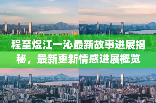 程至煜江一沁最新故事進展揭秘，最新更新情感進展概覽