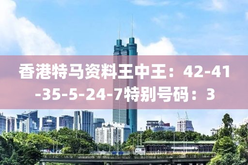 香港特馬資料王中王：42-41-35-5-24-7特別號碼：3