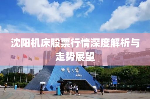 沈陽機床股票行情深度解析與走勢展望