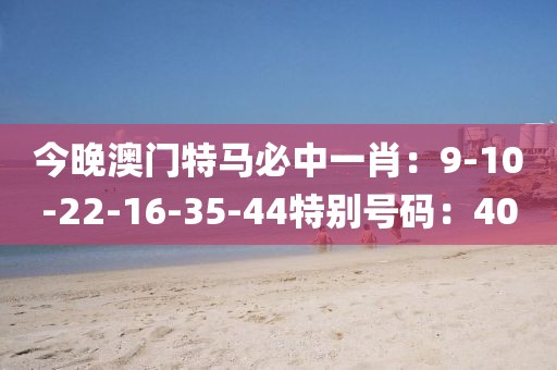 今晚澳門特馬必中一肖：9-10-22-16-35-44特別號碼：40