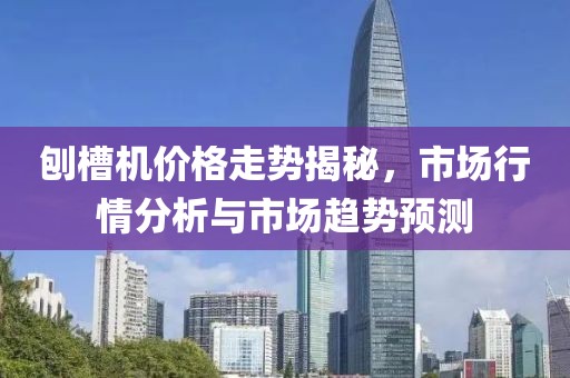 刨槽機價格走勢揭秘，市場行情分析與市場趨勢預測