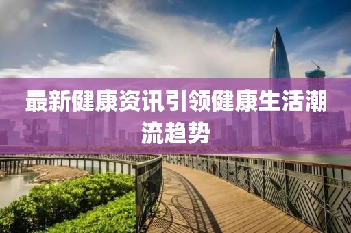 最新健康資訊引領健康生活潮流趨勢