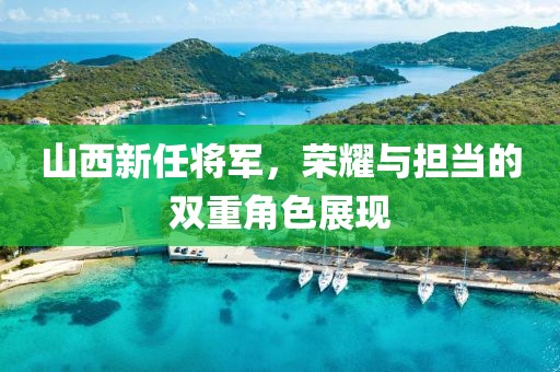 山西新任將軍，榮耀與擔當的雙重角色展現