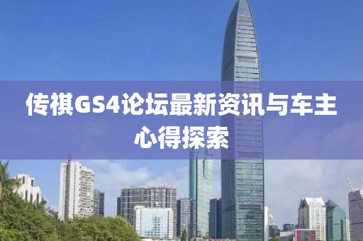 傳祺GS4論壇最新資訊與車主心得探索