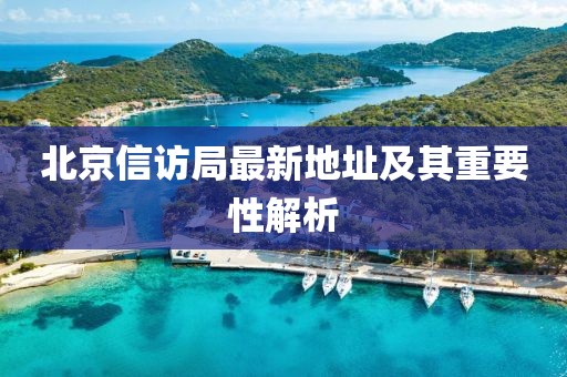北京信訪局最新地址及其重要性解析