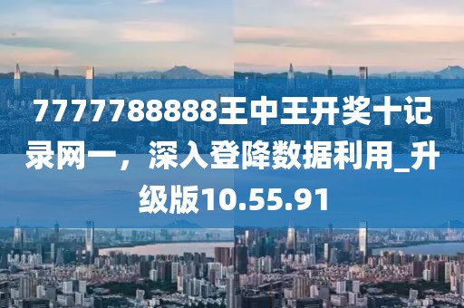 7777788888王中王開獎十記錄網一，深入登降數據利用_升級版10.55.91