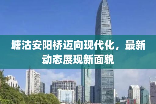 塘沽安陽橋邁向現代化，最新動態展現新面貌