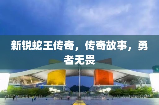 新銳蛇王傳奇，傳奇故事，勇者無畏