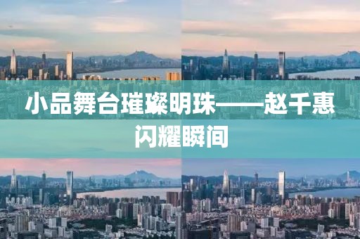 小品舞臺璀璨明珠——趙千惠閃耀瞬間