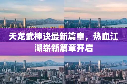 天龍武神訣最新篇章，熱血江湖嶄新篇章開啟