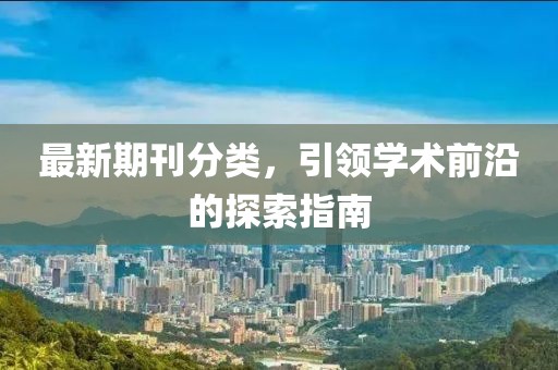 最新期刊分類，引領學術前沿的探索指南