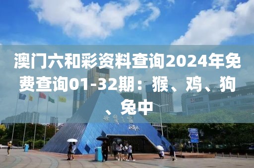 澳門六和彩資料查詢2024年免費查詢01-32期：猴、雞、狗、兔中