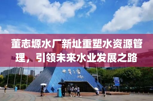 董志塬水廠新址重塑水資源管理，引領未來水業發展之路