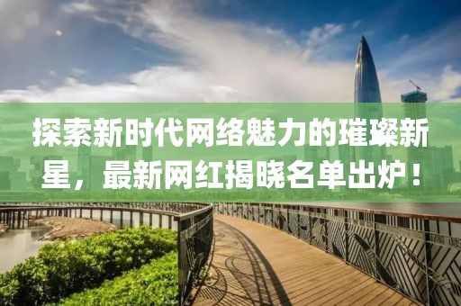 探索新時代網絡魅力的璀璨新星，最新網紅揭曉名單出爐！