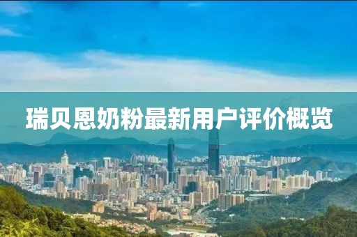 瑞貝恩奶粉最新用戶評價概覽
