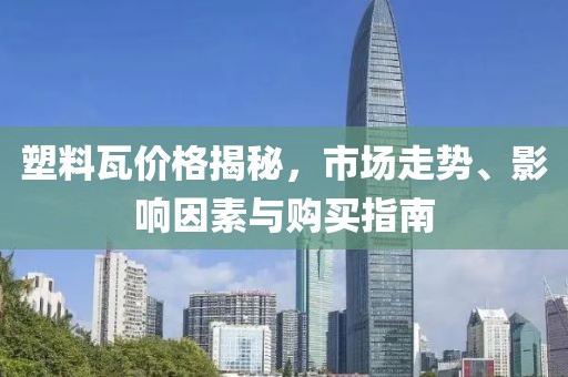 塑料瓦價格揭秘，市場走勢、影響因素與購買指南