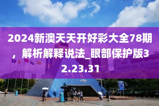 2024新澳天天開好彩大全78期，解析解釋說法_眼部保護版32.23.31