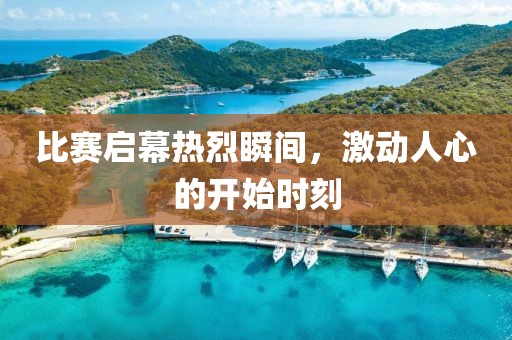 比賽啟幕熱烈瞬間，激動人心的開始時刻