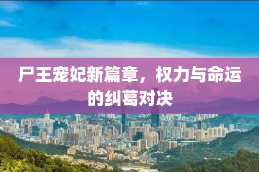 尸王寵妃新篇章，權力與命運的糾葛對決