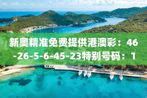 新奧精準免費提供港澳彩：46-26-5-6-45-23特別號碼：1