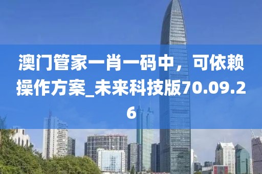 澳門管家一肖一碼中，可依賴操作方案_未來科技版70.09.26
