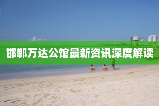 邯鄲萬達公館最新資訊深度解讀