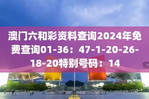 澳門六和彩資料查詢2024年免費查詢01-36：47-1-20-26-18-20特別號碼：14