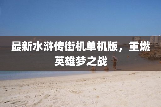 最新水滸傳街機單機版，重燃英雄夢之戰