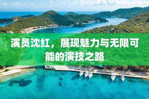 演員沈紅，展現魅力與無限可能的演技之路