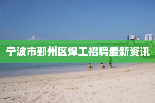 寧波市鄞州區焊工招聘最新資訊