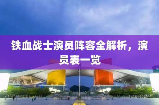 鐵血戰士演員陣容全解析，演員表一覽