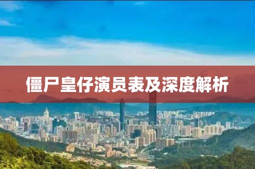 僵尸皇仔演員表及深度解析