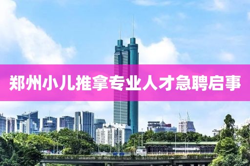 鄭州小兒推拿專業人才急聘啟事