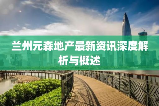 蘭州元森地產最新資訊深度解析與概述