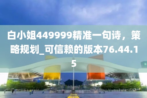 白小姐449999精準一句詩，策略規劃_可信賴的版本76.44.15