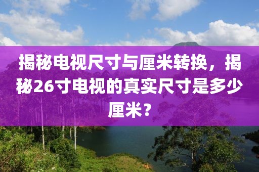 揭秘電視尺寸與厘米轉換，揭秘26寸電視的真實尺寸是多少厘米？