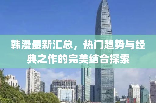 韓漫最新匯總，熱門趨勢與經典之作的完美結合探索