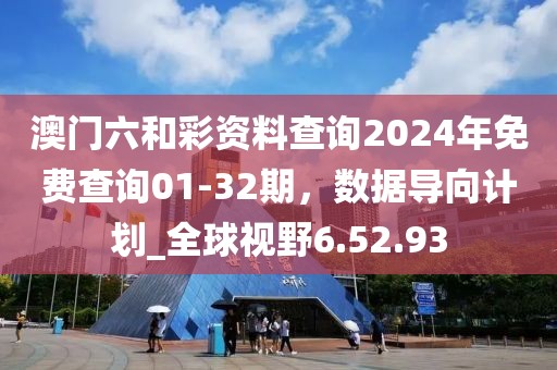 澳門六和彩資料查詢2024年免費查詢01-32期，數據導向計劃_全球視野6.52.93
