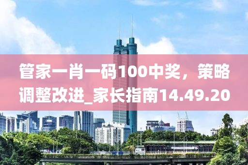 管家一肖一碼100中獎，策略調整改進_家長指南14.49.20