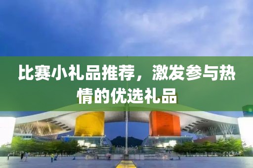 比賽小禮品推薦，激發參與熱情的優選禮品