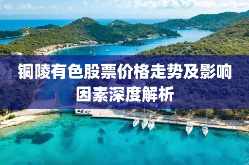 銅陵有色股票價格走勢及影響因素深度解析