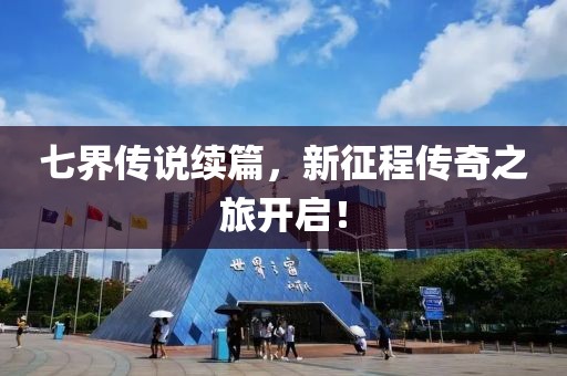 七界傳說續篇，新征程傳奇之旅開啟！